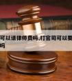 打官司可以请律师费吗,打官司可以要求赔偿律师费吗