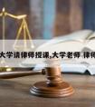 大学请律师授课,大学老师 律师