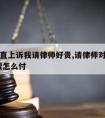 对方一直上诉我请律师好贵,请律师对方上诉,律师费怎么付