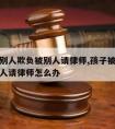 孩子被别人欺负被别人请律师,孩子被别人欺负被别人请律师怎么办