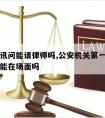 第一次讯问能请律师吗,公安机关第一次讯问时律师能在场面吗