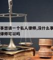 没什么事想请一个私人律师,没什么事想请一个私人律师可以吗