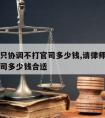 请律师只协调不打官司多少钱,请律师只协调不打官司多少钱合适