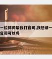 我想请一位律师帮我打官司,我想请一位律师帮我打官司可以吗