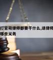 请律师打官司律师都要干什么,请律师打官司律师有哪些义务