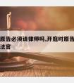 开庭时原告必须请律师吗,开庭时原告必须请律师吗法官