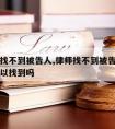 请律师找不到被告人,律师找不到被告人协调中介可以找到吗