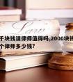 我两千块钱请律师值得吗,2000块钱打官司请个律师多少钱?