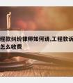 宁德工程款纠纷律师如何请,工程款诉讼律师事务所怎么收费