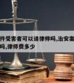 治安案件受害者可以请律师吗,治安案件可以请律师吗,律师费多少