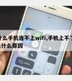 为什么手机连不上wifi,手机上不了wifi是什么原因