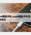 oppo翻盖手机,oppo翻盖手机怎么样值得买吗