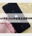 ivvi手机,ivvi手机是正品牌子吗?