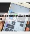 现在买什么手机比较好,vivo手机新款多少钱