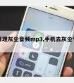 手机清理灰尘音频mp3,手机去灰尘专用音乐