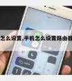 手机怎么设置,手机怎么设置路由器wifi密码