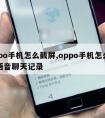 oppo手机怎么截屏,oppo手机怎么截屏语音聊天记录