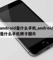 android是什么手机,android是什么手机牌子图片