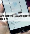 oppo卷轴屏手机,oppo卷轴屏手机什么时候上市