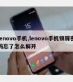 lenovo手机,lenovo手机锁屏密码忘了怎么解开