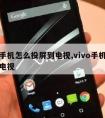 小米手机怎么投屏到电视,vivo手机怎么投屏电视