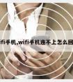 wifi手机,wifi手机连不上怎么回事