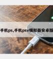 手机ps,手机psv模拟器安卓版