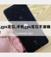 手机gps定位,手机gps定位不准确怎么解决