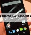 手机销售排行榜,2022手机品牌销量排行榜