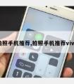 拍照手机推荐,拍照手机推荐vivo