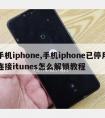 手机iphone,手机iphone已停用连接itunes怎么解锁教程