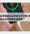 为什么手机连上wifi却上不了网,为什么手机连上wifi却显示感叹号