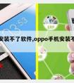 手机安装不了软件,oppo手机安装不了软件