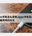 oppo手机怎么录屏,oppo手机怎么录屏?简单的方法