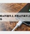 手机wifi连不上,手机wifi连不上怎么办