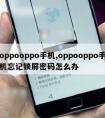 oppooppo手机,oppooppo手机忘记锁屏密码怎么办