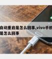 手机自动重启是怎么回事,vivo手机自动重启是怎么回事