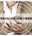 手机CPU,手机cpu烧了啥意思