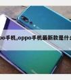 oppo手机,oppo手机新款是什么型号