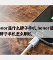 honor是什么牌子手机,honor是什么牌子手机怎么刷机