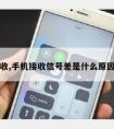 手机接收,手机接收信号差是什么原因造成的