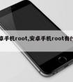 安卓手机root,安卓手机root有什么用