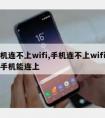 手机连不上wifi,手机连不上wifi别的手机能连上