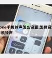 iphone手机铃声怎么设置,怎样设置苹果手机铃声