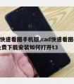 cad快速看图手机版,cad快速看图手机版免费下载安装如何打开t3