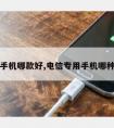 电信手机哪款好,电信专用手机哪种好