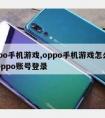 oppo手机游戏,oppo手机游戏怎么不用oppo账号登录