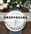 吃黄豆芽中毒怎么解决