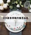 159素食早晚代餐怎么吃