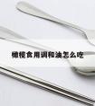 橄榄食用调和油怎么吃